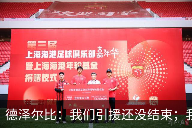 德泽尔比：我们引援还没结束；我们必须记住上赛季付出的代价