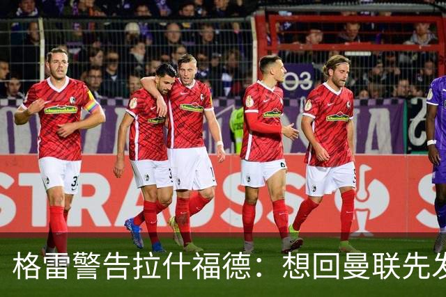 格雷警告拉什福德：想回曼联先发“重磅声明”，你已不是铁主力