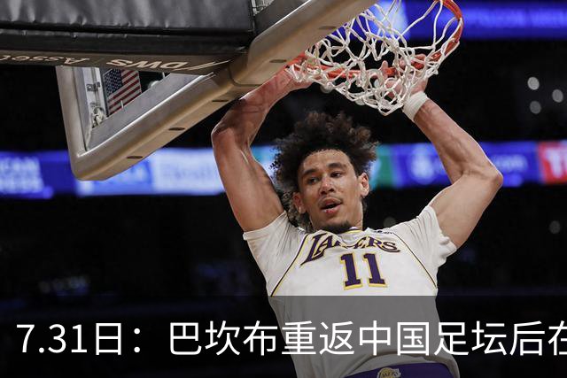 7.31日：巴坎布重返中国足坛后在专访中发声！直言与这三位前队友，一直保持联系